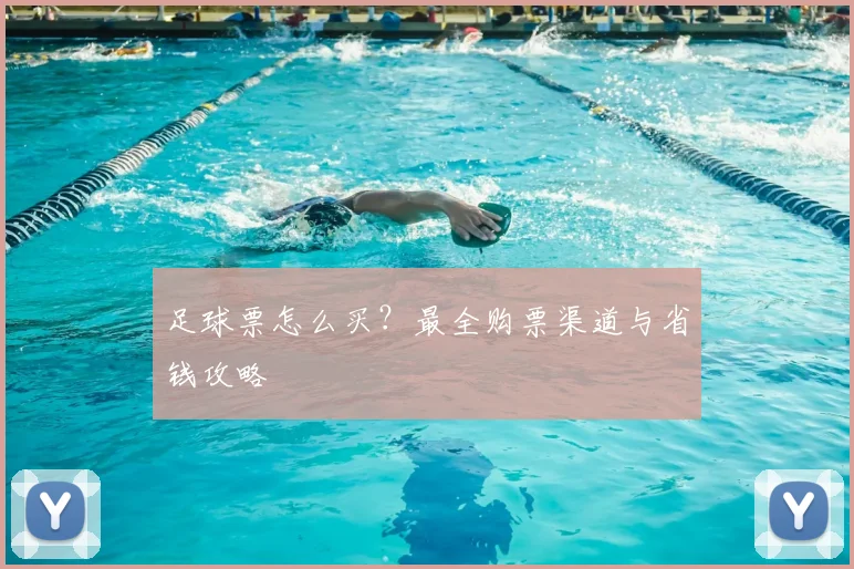 足球票怎么买？最全购票渠道与省钱攻略