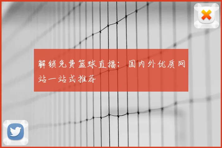 解锁免费篮球直播：国内外优质网站一站式推荐
