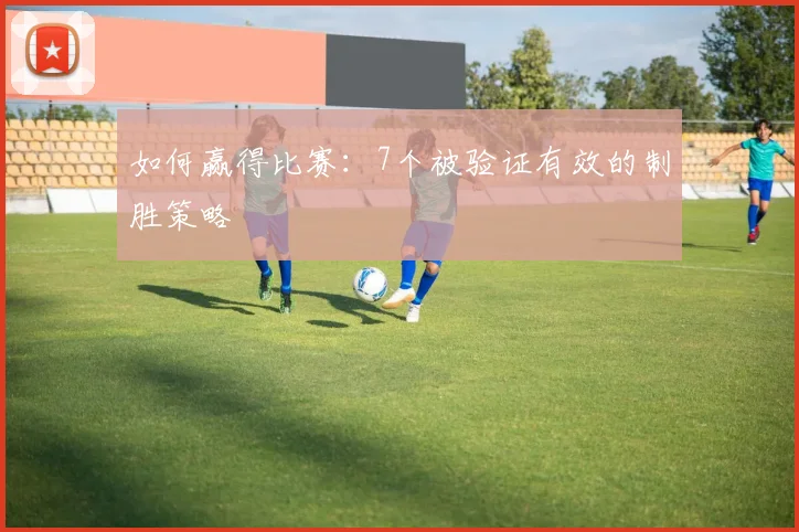 如何赢得比赛:7个被验证有效的制胜策略